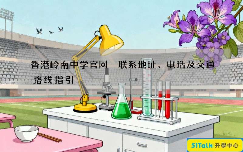 香港岭南中学官网 联系地址、电话及交通路线指引
